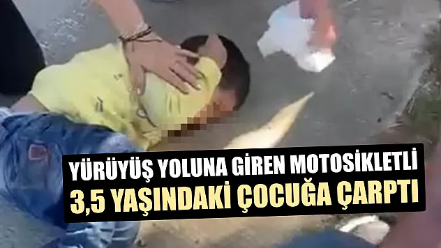 Yürüyüş yoluna giren motosikletli 3,5 yaşındaki çocuğa çarptı