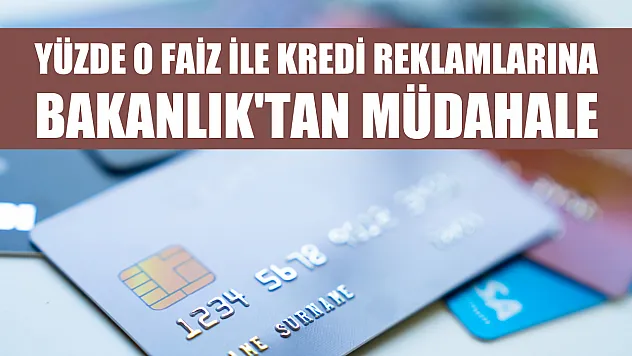 Yüzde 0 faiz ile kredi reklamlarına Bakanlık'tan müdahale