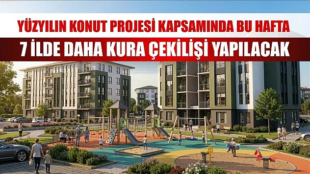Yüzyılın Konut Projesi kapsamında bu hafta 7 ilde daha kura çekilişi yapılacak