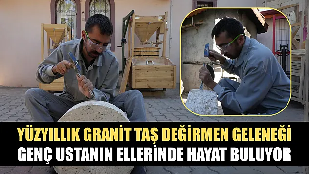 Yüzyıllık granit taş değirmen geleneği genç ustanın ellerinde hayat buluyor