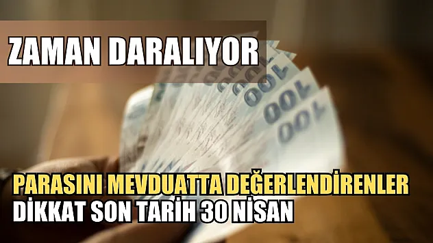 Zaman daralıyor: Parasını mevduatta değerlendirenler dikkat son tarih 30 Nisan