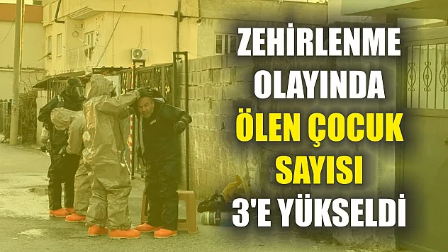 Zehirlenme olayında ölen çocuk sayısı 3'e yükseldi