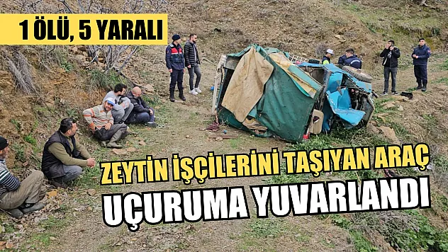 Zeytin işçilerini taşıyan araç uçuruma yuvarlandı: 1 ölü, 5 yaralı