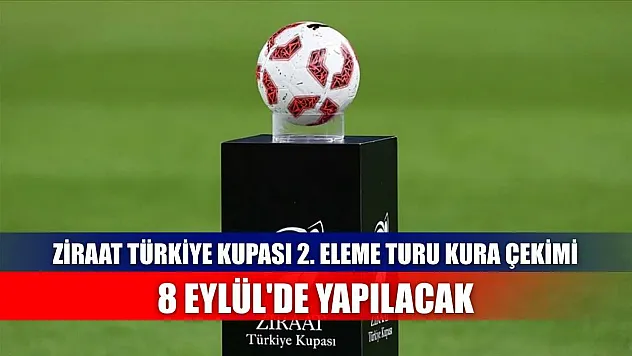 Ziraat Türkiye Kupası 2. eleme turu kura çekimi, 8 Eylül'de yapılacak