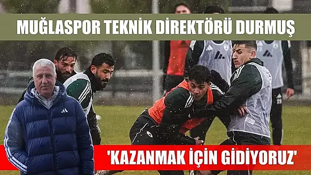Muğlaspor Teknik Direktörü Durmuş: 'Kazanmak için gidiyoruz'