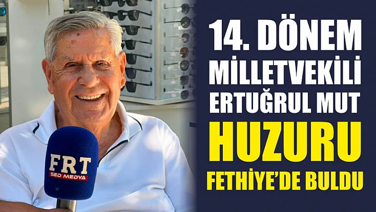 14. Dönem Milletvekili Ertuğrul Mut, huzuru Fethiye'de buldu