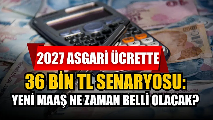 2027 asgari ücrette 36 bin TL senaryosu: Yeni maaş ne zaman belli olacak?