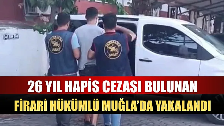 26 Yıl Hapis Cezası Bulunan Firari Hükümlü Muğla’da Yakalandı