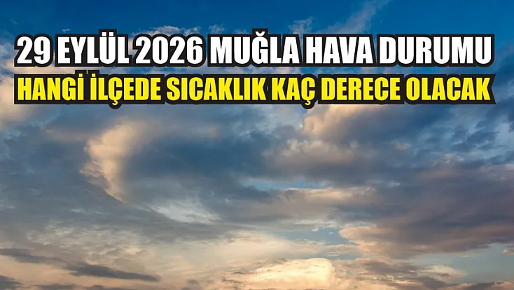 29 Eylül 2026 Muğla hava durumu: Hangi ilçede sıcaklık kaç derece olacak?