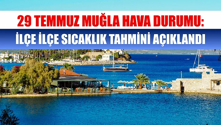 29 Temmuz Muğla Hava Durumu: İlçe İlçe Sıcaklık Tahmini Açıklandı