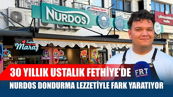 30 yıllık ustalık Fethiye'de: Nurdos Dondurma lezzetiyle fark yaratıyor