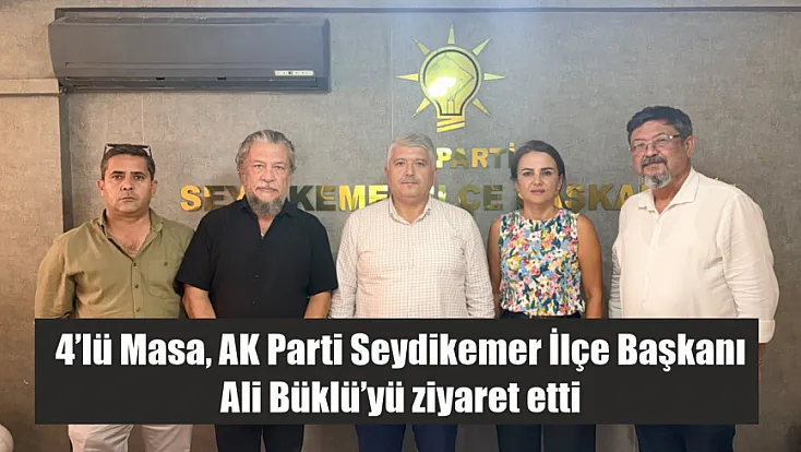 4’lü Masa, AK Parti Seydikemer İlçe Başkanı Ali Büklü’yü ziyaret etti