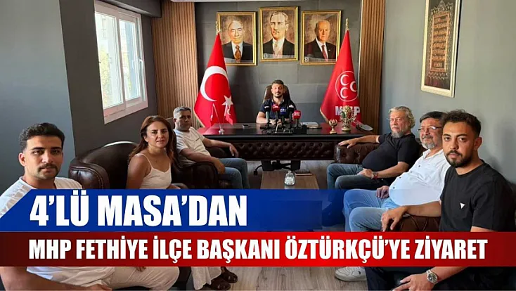 4’lü Masa’dan MHP Fethiye İlçe Başkanı Öztürkçü’ye ziyaret