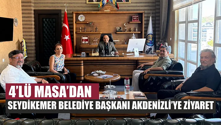 4’lü Masa’dan Seydikemer Belediye Başkanı Akdenizli’ye ziyaret
