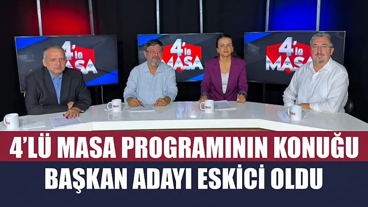 4’lü Masa Programının Konuğu Başkan Adayı Eskici Oldu