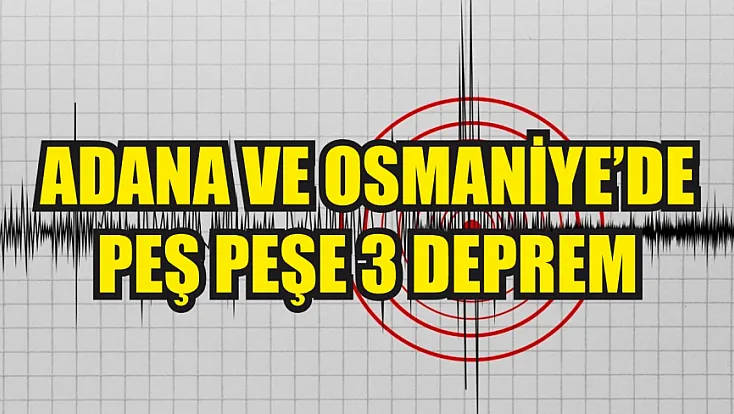 Adana ve Osmaniye’de peş peşe 3 deprem