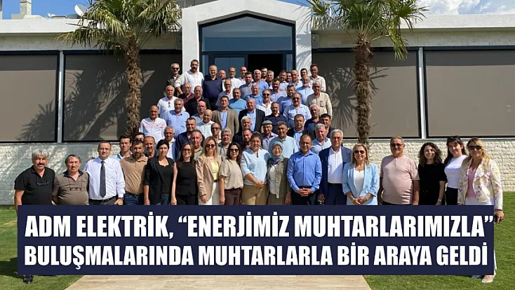 ADM Elektrik, 'Enerjimiz Muhtarlarımızla' buluşmalarında muhtarlarla bir araya geldi