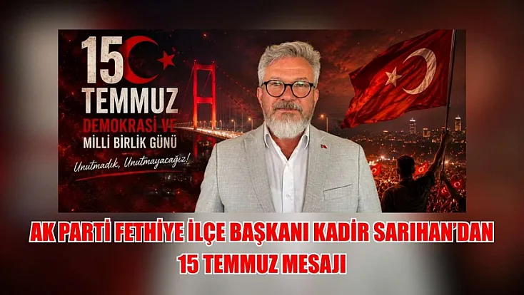 AK Parti Fethiye İlçe Başkanı Kadir Sarıhan'dan 15 Temmuz mesajı
