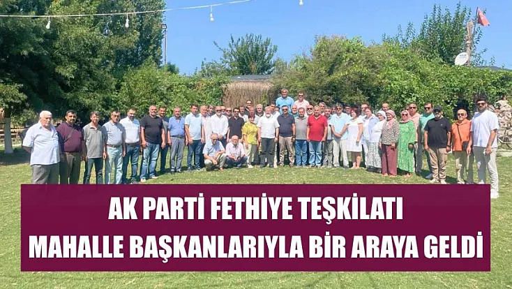 AK Parti Fethiye Teşkilatı mahalle başkanlarıyla bir araya geldi