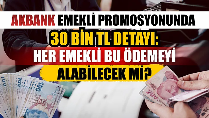 Akbank emekli promosyonunda 30 bin TL detayı: Her emekli bu ödemeyi alabilecek mi?