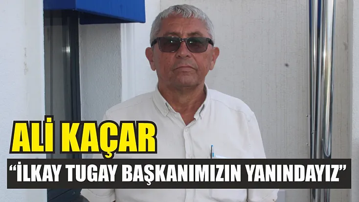 Ali Kaçar 'İlkay Tugay Başkanımızın Yanındayız'