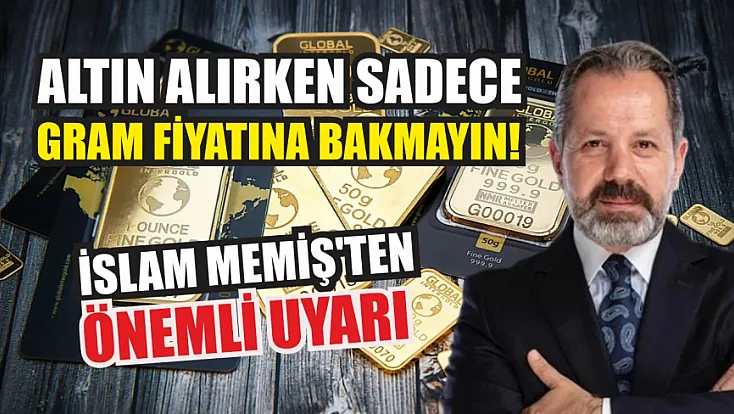 Altın alırken sadece gram fiyatına bakmayın! İslam Memiş'ten önemli uyarı