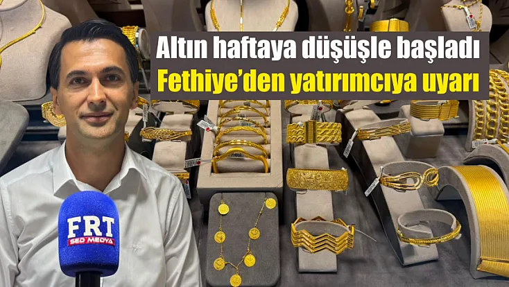 Altın haftaya düşüşle başladı: Fethiye’den yatırımcıya uyarı
