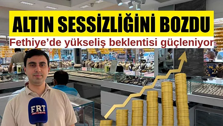 Altın sessizliğini bozdu: Fethiye'de yükseliş beklentisi güçleniyor