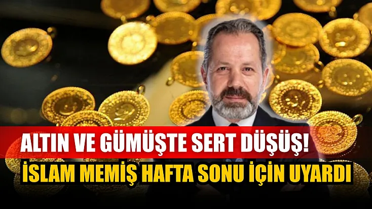 Altın ve gümüşte sert düşüş! İslam Memiş hafta sonu için uyardı