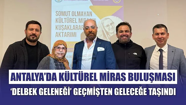 Antalya’da kültürel miras buluşması: ‘Delbek Geleneği’ geçmişten geleceğe taşındı
