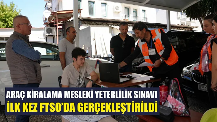 Araç Kiralama Mesleki Yeterlilik Sınavı İlk Kez FTSO’da Gerçekleştirildi
