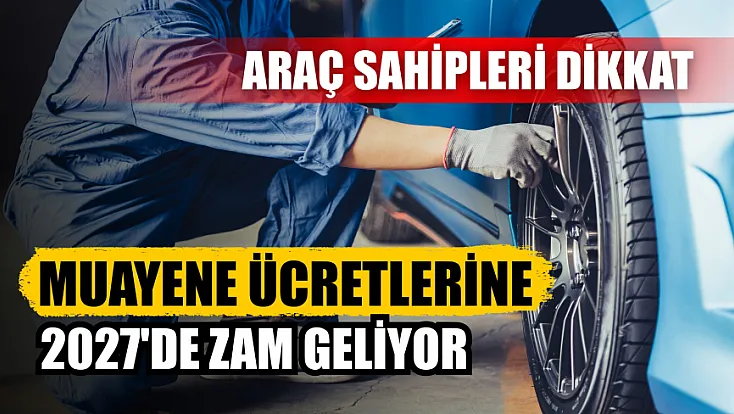 Araç sahipleri dikkat: Muayene ücretlerine 2027'de zam geliyor