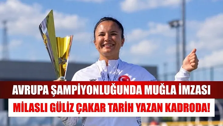 Avrupa şampiyonluğunda Muğla imzası: Milaslı Güliz Çakar tarih yazan kadroda!