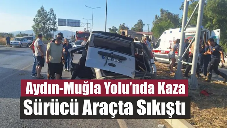 Aydın-Muğla Yolu'nda Kaza: Sürücü Araçta Sıkıştı