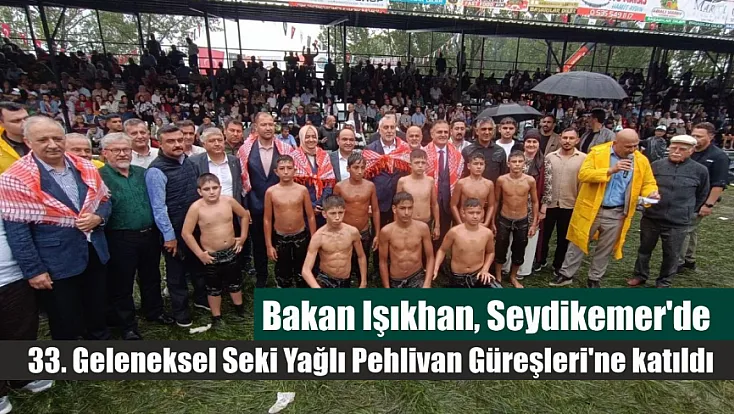 Bakan Işıkhan, Seydikemer'de 33. Geleneksel Seki Yağlı Pehlivan Güreşleri'ne katıldı