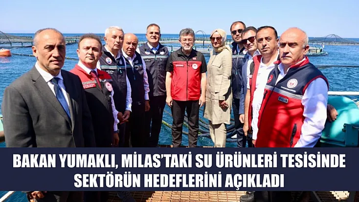 Bakan Yumaklı, Milas’taki su ürünleri tesisinde sektörün hedeflerini açıkladı