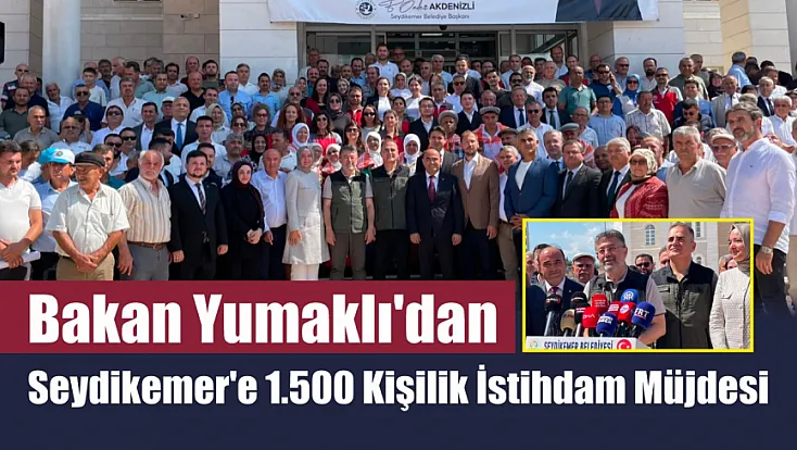 Bakan Yumaklı'dan Seydikemer'e 1.500 kişilik istihdam müjdesi