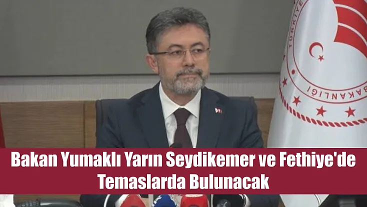 Bakan Yumaklı yarın Seydikemer ve Fethiye'de temaslarda bulunacak