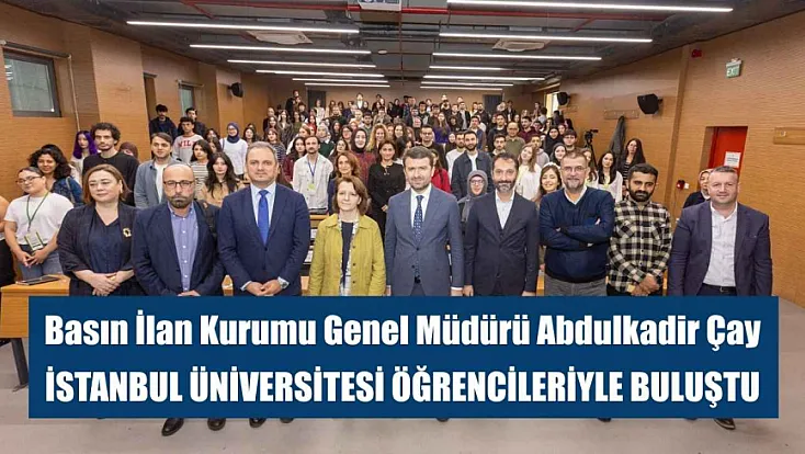 Basın İlan Kurumu Genel Müdürü Abdulkadir Çay, İstanbul Üniversitesi öğrencileriyle buluştu