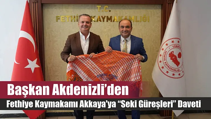Başkan Akdenizli'den Fethiye Kaymakamı Akkaya'ya ‘Seki Güreşleri’ daveti