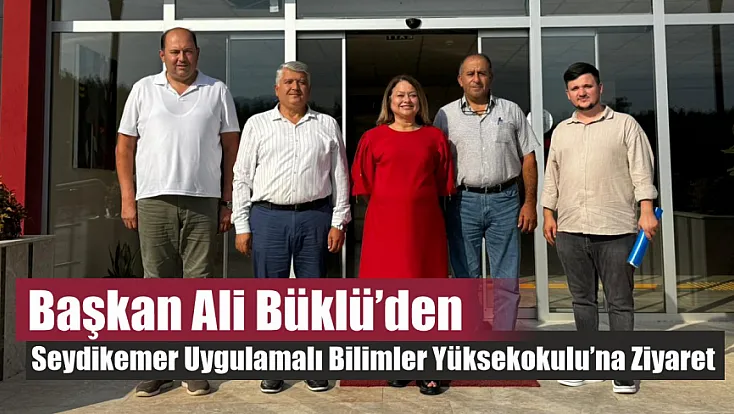 Başkan Ali Büklü’den Seydikemer Uygulamalı Bilimler Yüksekokulu’na Ziyaret
