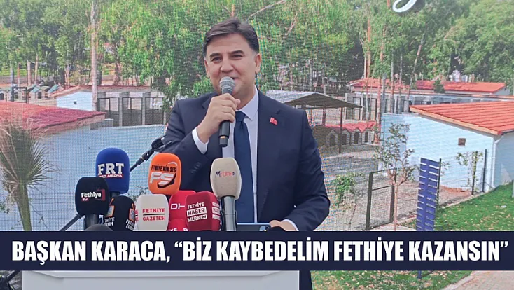 Başkan Karaca, 'Biz kaybedelim Fethiye kazansın'