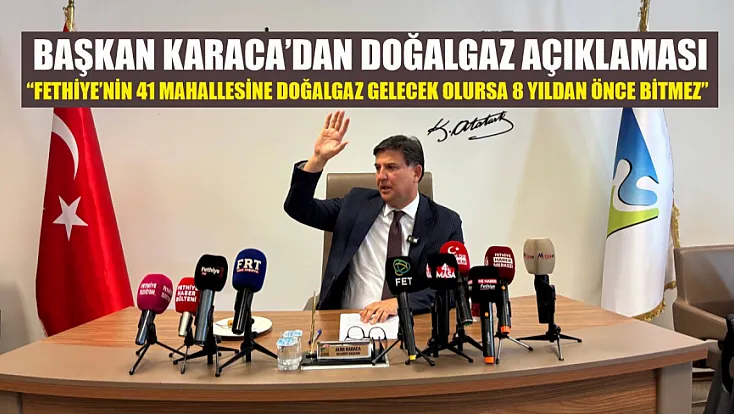 Başkan Karaca’dan Doğalgaz Açıklaması: ‘Fethiye’nin 41 Mahallesine Doğalgaz Gelecek Olursa 8 Yıldan Önce Bitmez’