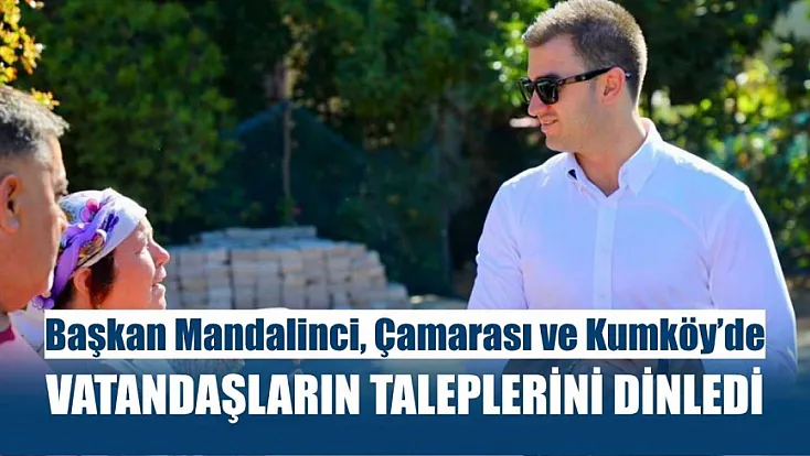 Başkan Mandalinci, Çamarası ve Kumköy’de vatandaşların taleplerini dinledi
