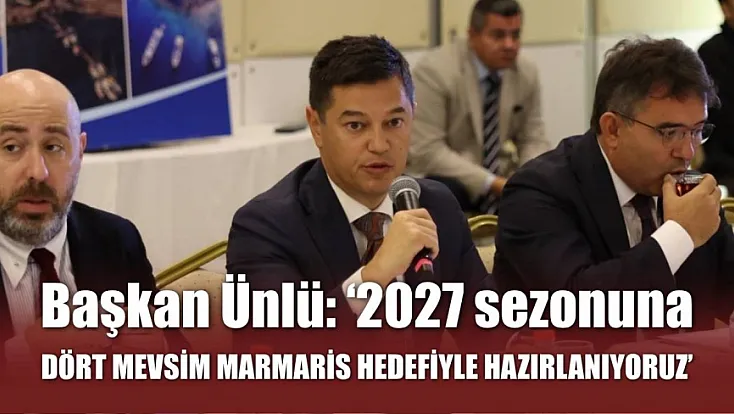 Başkan Ünlü: '2027 sezonuna dört mevsim Marmaris hedefiyle hazırlanıyoruz'