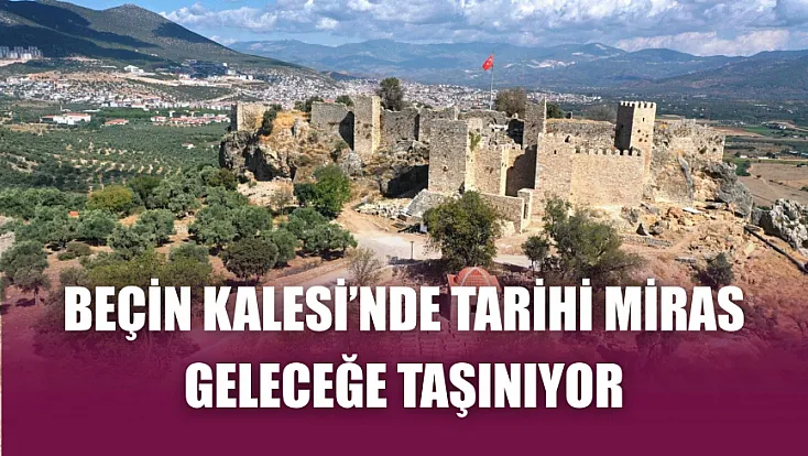 Beçin Kalesi’nde tarihi miras geleceğe taşınıyor