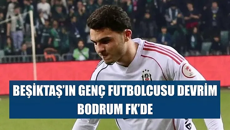 Beşiktaş'ın genç futbolcusu Devrim, Bodrum FK'de