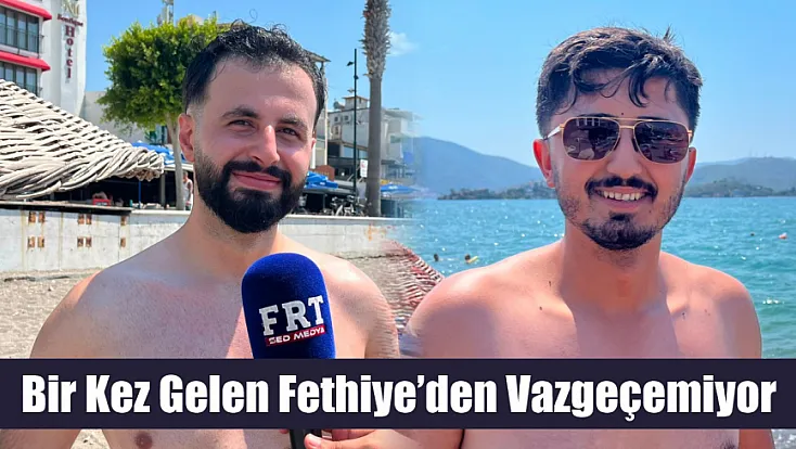 Bir kez gelen Fethiye’den vazgeçemiyor