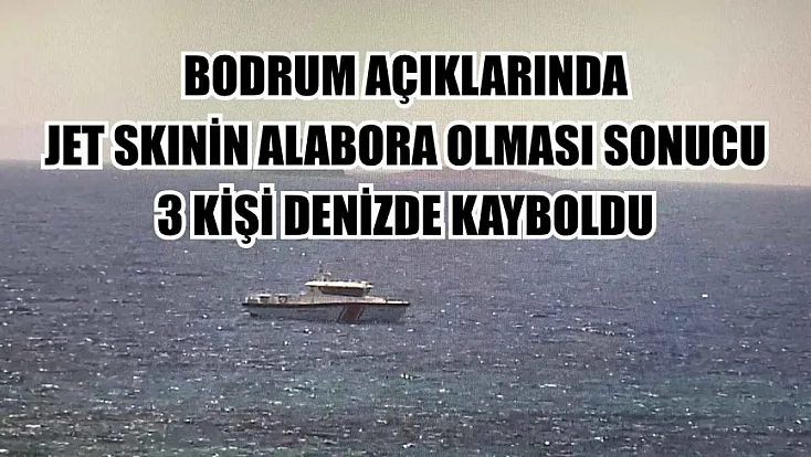 Bodrum açıklarında jet skinin alabora olması sonucu 3 kişi denizde kayboldu