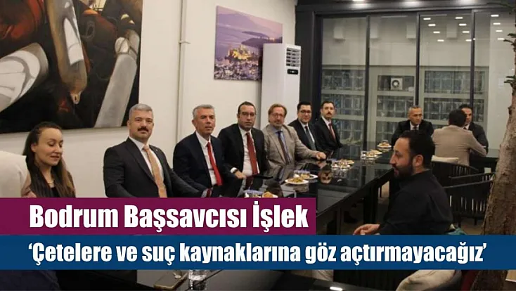 Bodrum Başsavcısı İşlek: 'Çetelere ve suç kaynaklarına göz açtırmayacağız'